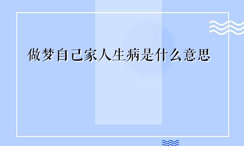 做梦自己家人生病是什么意思