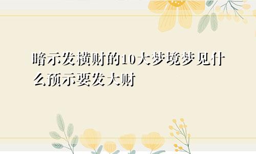 暗示发横财的10大梦境梦见什么预示要发大财