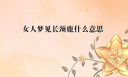 女人梦见长颈鹿什么意思