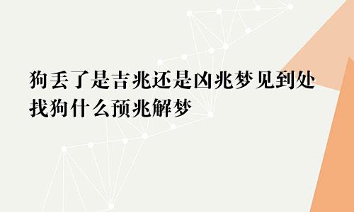 狗丢了是吉兆还是凶兆梦见到处找狗什么预兆解梦