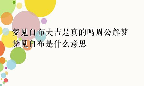 梦见白布大吉是真的吗周公解梦梦见白布是什么意思