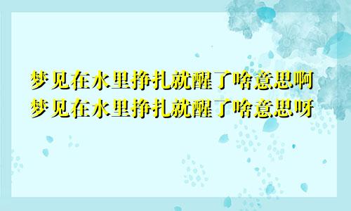 梦见在水里挣扎就醒了啥意思啊梦见在水里挣扎就醒了啥意思呀