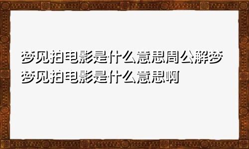 梦见拍电影是什么意思周公解梦梦见拍电影是什么意思啊