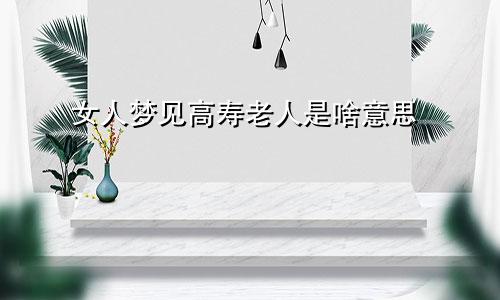 女人梦见高寿老人是啥意思