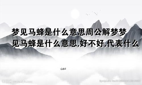 梦见马蜂是什么意思周公解梦梦见马蜂是什么意思,好不好,代表什么