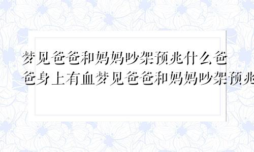 梦见爸爸和妈妈吵架预兆什么爸爸身上有血梦见爸爸和妈妈吵架预兆什么意思