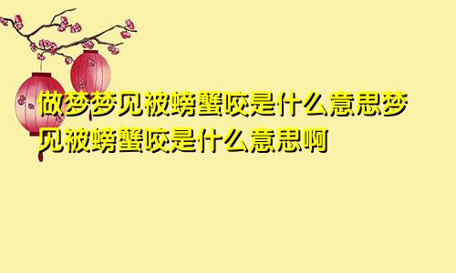 做梦梦见被螃蟹咬是什么意思梦见被螃蟹咬是什么意思啊