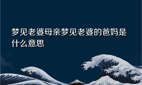 梦见老婆母亲梦见老婆的爸妈是什么意思