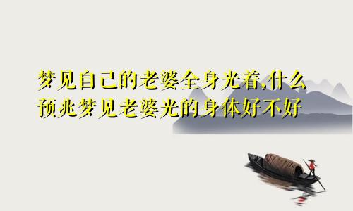 梦见自己的老婆全身光着,什么预兆梦见老婆光的身体好不好