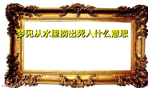 梦见从水里捞出死人什么意思