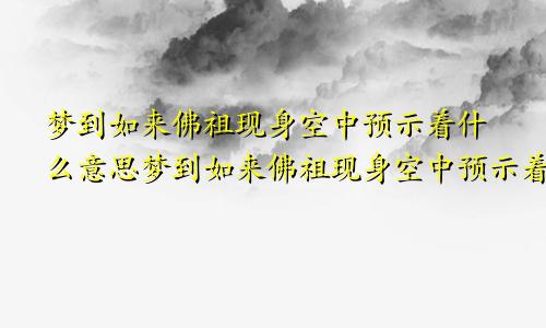 梦到如来佛祖现身空中预示着什么意思梦到如来佛祖现身空中预示着什么预兆