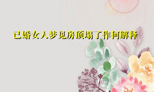 已婚女人梦见房顶塌了作何解释