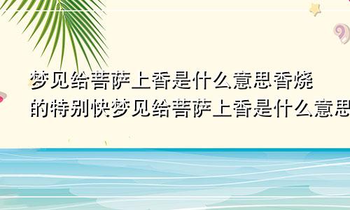 梦见给菩萨上香是什么意思香烧的特别快梦见给菩萨上香是什么意思周公解梦