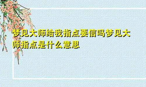 梦见大师给我指点要信吗梦见大师指点是什么意思