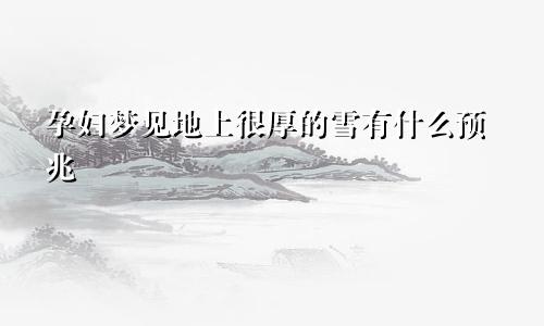 孕妇梦见地上很厚的雪有什么预兆