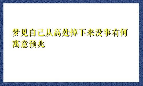 梦见自己从高处掉下来没事有何寓意预兆