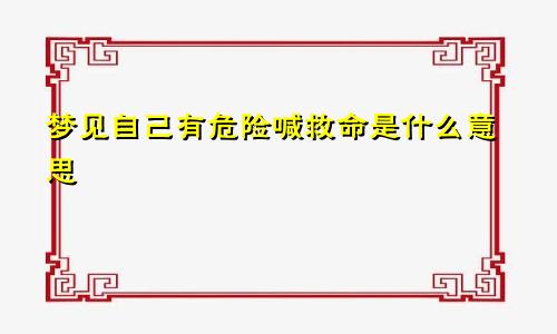 梦见自己有危险喊救命是什么意思