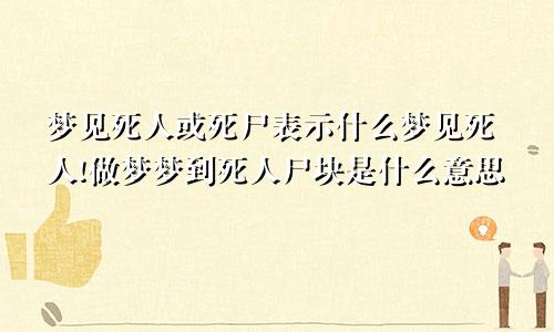 梦见死人或死尸表示什么梦见死人!做梦梦到死人尸块是什么意思