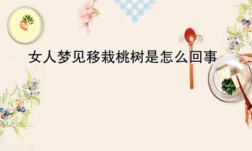 女人梦见移栽桃树是怎么回事