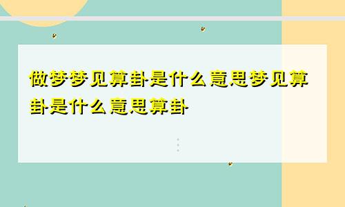 做梦梦见算卦是什么意思梦见算卦是什么意思算卦