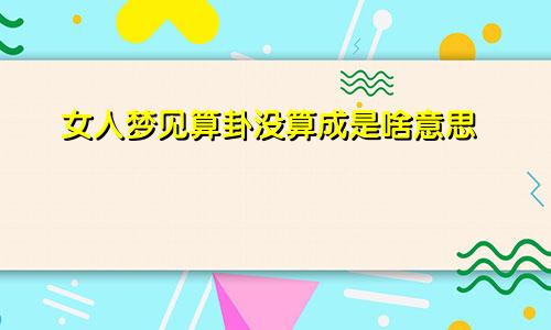 女人梦见算卦没算成是啥意思