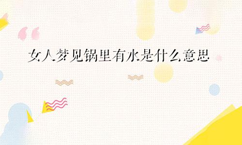 女人梦见锅里有水是什么意思