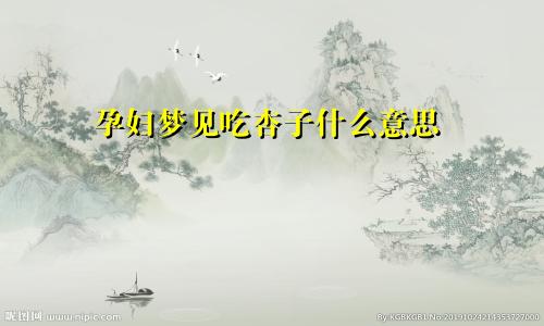 孕妇梦见吃杏子什么意思