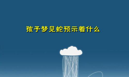 孩子梦见蛇预示着什么