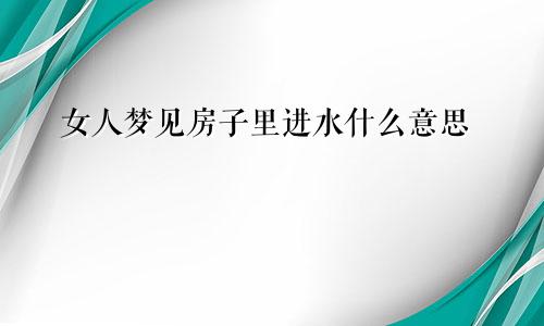 女人梦见房子里进水什么意思