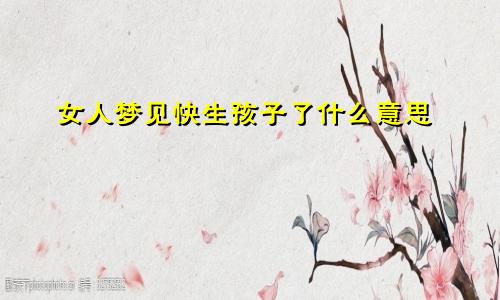 女人梦见快生孩子了什么意思