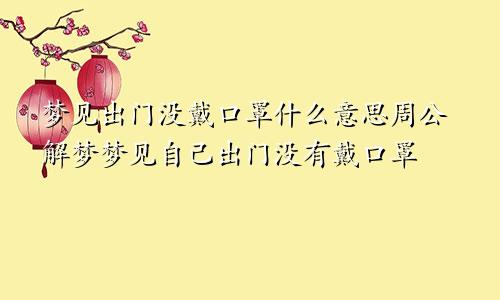 梦见出门没戴口罩什么意思周公解梦梦见自己出门没有戴口罩