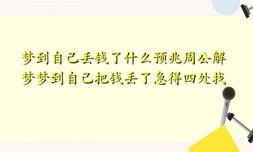 梦到自己丢钱了什么预兆周公解梦梦到自己把钱丢了急得四处找