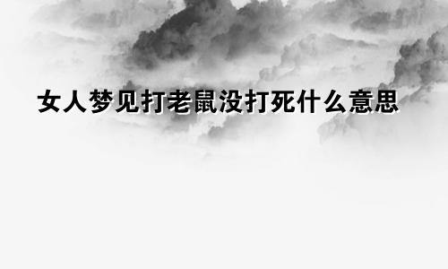 女人梦见打老鼠没打死什么意思