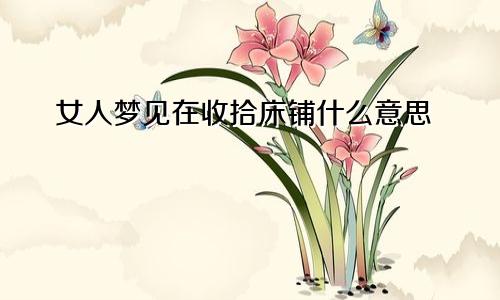 女人梦见在收拾床铺什么意思