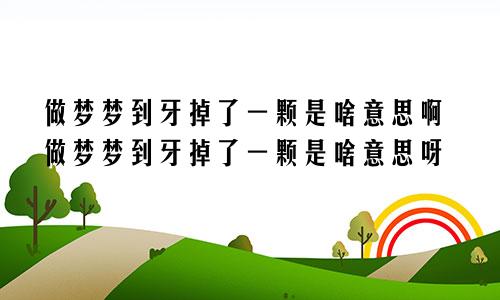 做梦梦到牙掉了一颗是啥意思啊做梦梦到牙掉了一颗是啥意思呀