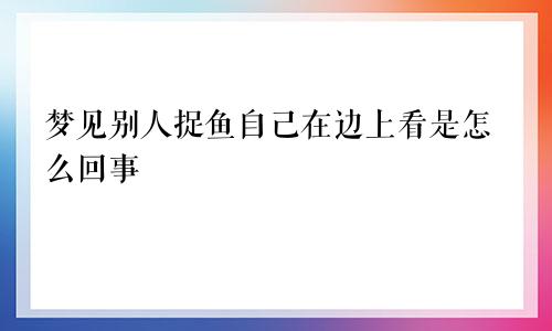 梦见别人捉鱼自己在边上看是怎么回事