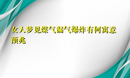 女人梦见煤气漏气爆炸有何寓意预兆