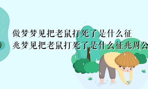 做梦梦见把老鼠打死了是什么征兆梦见把老鼠打死了是什么征兆周公解梦