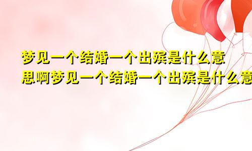 梦见一个结婚一个出殡是什么意思啊梦见一个结婚一个出殡是什么意思呀