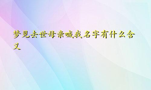 梦见去世母亲喊我名字有什么含义