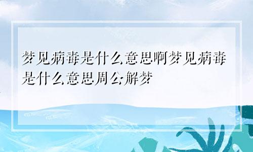 梦见病毒是什么意思啊梦见病毒是什么意思周公解梦