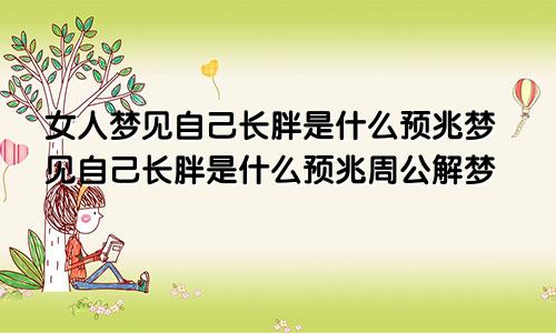 女人梦见自己长胖是什么预兆梦见自己长胖是什么预兆周公解梦