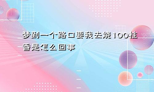 梦到一个路口要我去烧100柱香是怎么回事