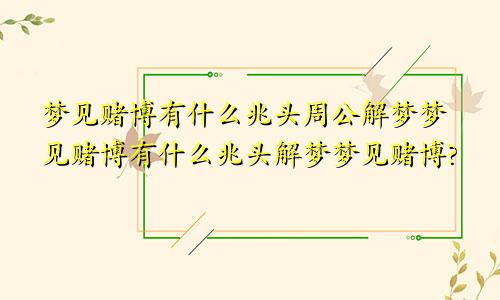 梦见赌博有什么兆头周公解梦梦见赌博有什么兆头解梦梦见赌博?