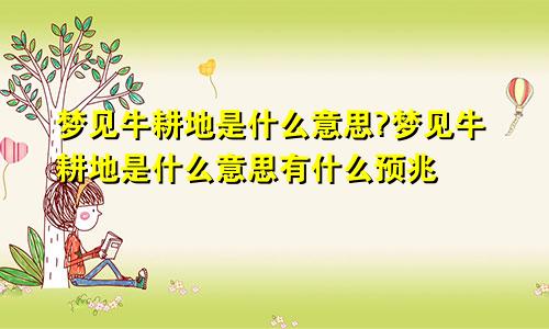 梦见牛耕地是什么意思?梦见牛耕地是什么意思有什么预兆