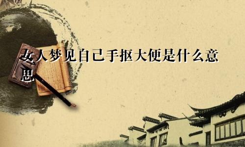 女人梦见自己手抠大便是什么意思