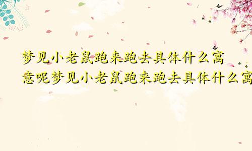 梦见小老鼠跑来跑去具体什么寓意呢梦见小老鼠跑来跑去具体什么寓意解梦