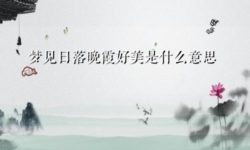 梦见日落晚霞好美是什么意思