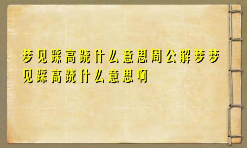 梦见踩高跷什么意思周公解梦梦见踩高跷什么意思啊