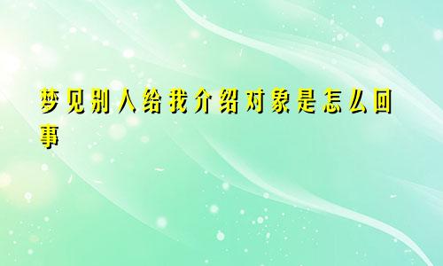 梦见别人给我介绍对象是怎么回事